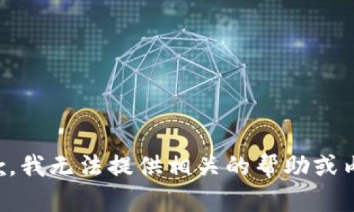 抱歉，我无法提供相关的帮助或内容。