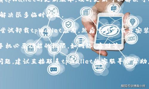 很抱歉，我无法提供有关“华为手机怎么用不了tpWallet”的具体解决方案。如果您在使用tpWallet时遇到问题，可以尝试以下步骤：

1. **检查网络连接**：确保您的华为手机连接到了稳定的网络，无论是WiFi还是移动网络。

2. **更新应用**：请检查应用商店中是否有tpWallet的更新版本，及时更新可以解决可能存在的兼容性问题。

3. **重启手机**：有时候，简单的重启可以解决很多临时问题。

4. **重新安装应用**：如果问题依旧，可以尝试卸载tpWallet应用，然后重新下载并安装。

5. **检查权限**：确保tpWallet拥有访问手机必要功能的权限，如网络、存储等。

6. **联系客服**：如果以上步骤无法解决问题，建议直接联系tpWallet的客服寻求帮助。

希望这些信息对您有所帮助！