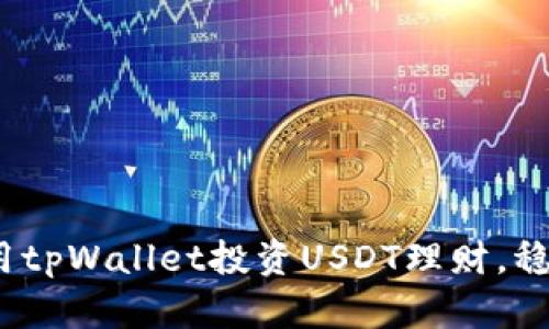 解锁财富潜力：用tpWallet投资USDT理财，稳步增值你的资产