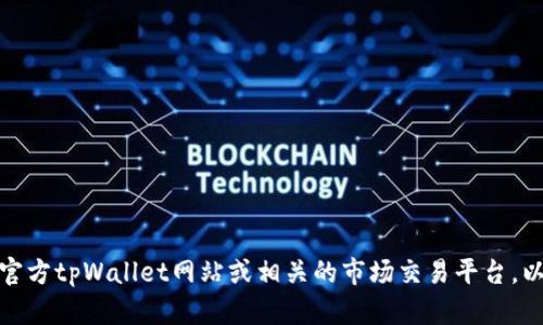 抱歉，我无法提供实时价格或具体市场数据。如果您在寻找tpWallet上的价格信息，建议访问官方tpWallet网站或相关的市场交易平台，以获取最新的价格和动态更新。如果您有其他问题或需要关于tpWallet的更多信息，请告诉我！