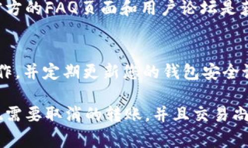 要取消tpWallet的转账，您需要了解具体的步骤和注意事项。虽然每个数字钱包的操作流程可能会有所不同，但通常涉及以下几个关键步骤和原则。请注意，具体操作可能会受到钱包版本、交易状态及网络确认的影响。

1. 确认交易状态
在决定取消转账之前，首先需要查明该交易的当前状态。如果交易尚未被网络确认，通常会有退出或取消的选项。使用tpWallet的用户可以通过钱包的交易历史记录查看到该笔转账的状态。通常状态分为以下几种：
ul
    li未确认：交易尚未被区块链网络处理，可以尝试取消。/li
    li已确认：交易已经被网络处理，此时无法取消。/li
    li待处理：交易正在等待确认，如果等了很久仍未确认，可以尝试撤回。/li
/ul

2. 在钱包中找到转账记录
进入tpWallet应用后，找到“交易”或“历史记录”选项。每个转账都会在这里记录，点击进入相关的转账信息页面，可以查看到转账的具体详情。在此页面，您可能会看到一个“取消”按钮，尤其是在交易尚未被确认的情况下。

3. 通过取消交易按钮进行操作
如果转账状态显示为“未确认”或者“待处理”，您可以直接点击“取消”按钮。根据tpWallet的设计，这通常会立即通知网络您希望撤销该转账。请仔细阅读弹出的确认提示，确认您确实希望取消该交易，然后确认操作。
如果没有找到取消选项，这可能意味着该交易已经开始被处理，您则需要耐心等待其完成。

4. 考虑手续费和风险
在进行任何操作之前，务必了解转账涉及的手续费，以及取消操作后可能产生的风险。尤其是在网络拥堵的时候，取消转账可能会涉及额外费用或失败的风险。

5. 寻求官方支持
如果您对取消交易的具体步骤仍感到困惑，可以访问tpWallet的官方网站或社区寻求帮助。例如，官方的FAQ页面和用户论坛是获取准确信息的好地方。如果问题仍未解决，可以直接联系tpWallet的客服支持，获取一对一的指导。

6. 保持信息安全
在执行任何转账或取消操作时，请确保您的账户信息安全。不要在不安全的网络环境中进行这些操作，并定期更新您的钱包安全设置。同时，避免分享私人密钥或敏感信息，以保护您的资金安全。

综上所述，取消tpWallet转账的关键在于确认交易状态、寻找取消选项并谨慎操作。如果您尽早发现需要取消的转账，并且交易尚未被确认，通常这将是一个相对简单的过程。请务必保持警惕，确保您的数字资产安全无忧。