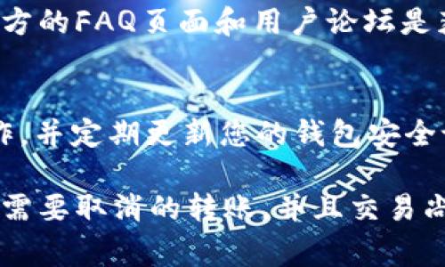 要取消tpWallet的转账，您需要了解具体的步骤和注意事项。虽然每个数字钱包的操作流程可能会有所不同，但通常涉及以下几个关键步骤和原则。请注意，具体操作可能会受到钱包版本、交易状态及网络确认的影响。

1. 确认交易状态
在决定取消转账之前，首先需要查明该交易的当前状态。如果交易尚未被网络确认，通常会有退出或取消的选项。使用tpWallet的用户可以通过钱包的交易历史记录查看到该笔转账的状态。通常状态分为以下几种：
ul
    li未确认：交易尚未被区块链网络处理，可以尝试取消。/li
    li已确认：交易已经被网络处理，此时无法取消。/li
    li待处理：交易正在等待确认，如果等了很久仍未确认，可以尝试撤回。/li
/ul

2. 在钱包中找到转账记录
进入tpWallet应用后，找到“交易”或“历史记录”选项。每个转账都会在这里记录，点击进入相关的转账信息页面，可以查看到转账的具体详情。在此页面，您可能会看到一个“取消”按钮，尤其是在交易尚未被确认的情况下。

3. 通过取消交易按钮进行操作
如果转账状态显示为“未确认”或者“待处理”，您可以直接点击“取消”按钮。根据tpWallet的设计，这通常会立即通知网络您希望撤销该转账。请仔细阅读弹出的确认提示，确认您确实希望取消该交易，然后确认操作。
如果没有找到取消选项，这可能意味着该交易已经开始被处理，您则需要耐心等待其完成。

4. 考虑手续费和风险
在进行任何操作之前，务必了解转账涉及的手续费，以及取消操作后可能产生的风险。尤其是在网络拥堵的时候，取消转账可能会涉及额外费用或失败的风险。

5. 寻求官方支持
如果您对取消交易的具体步骤仍感到困惑，可以访问tpWallet的官方网站或社区寻求帮助。例如，官方的FAQ页面和用户论坛是获取准确信息的好地方。如果问题仍未解决，可以直接联系tpWallet的客服支持，获取一对一的指导。

6. 保持信息安全
在执行任何转账或取消操作时，请确保您的账户信息安全。不要在不安全的网络环境中进行这些操作，并定期更新您的钱包安全设置。同时，避免分享私人密钥或敏感信息，以保护您的资金安全。

综上所述，取消tpWallet转账的关键在于确认交易状态、寻找取消选项并谨慎操作。如果您尽早发现需要取消的转账，并且交易尚未被确认，通常这将是一个相对简单的过程。请务必保持警惕，确保您的数字资产安全无忧。