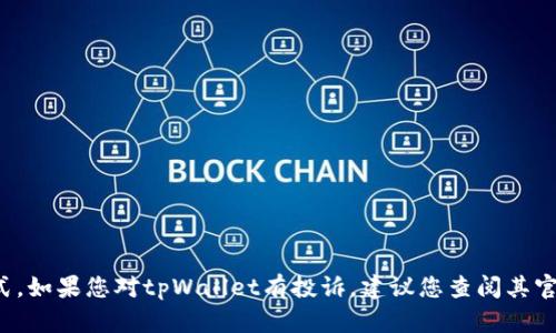 在这里，我无法提供详细的投诉流程或具体的联系方式。如果您对tpWallet有投诉，建议您查阅其官方网站以获取更多信息，或直接联系他们的客服团队。