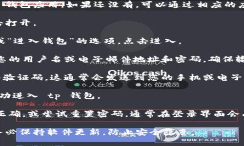 要登录 tp 钱包，请按照以下步骤操作：

1. **下载并安装 tp 钱包**：首先，确保您已经在手机或电脑上安装了 tp 钱包应用。如果还没有，可以通过相应的应用商店（如 iOS 的 App Store 或 Android 的 Google Play）进行下载。

2. **打开 tp 钱包应用**：在您的设备上找到已安装的 tp 钱包图标，点击打开。

3. **进入登录界面**：打开应用后，您将看到应用的首页。通常会有“登录”或“进入钱包”的选项，点击进入。

4. **输入账户信息**：在登录界面，您需要输入您的账户信息。这可能包括您的用户名或电子邮件地址和密码。确保输入的每一个字符都正确无误。

5. **启用双重认证（如适用）**：如果您设置了双重认证，系统会要求您输入验证码。这通常会发送到您的手机或电子邮件中。确保及时获取并输入验证码。

6. **点击登录**：确认信息无误后，点击“登录”按钮。如果信息正确，您将成功进入 tp 钱包。

7. **解决登录问题**：如果无法登录，请检查您的网络连接、账户信息是否正确，或尝试重置密码。通常在登录界面会有“忘记密码”或“帮助”选项，您可以根据提示进行操作。

请注意，确保您的设备安全以及不随意泄露个人信息。在使用 tp 钱包时，务必保持软件更新，防止安全隐患。