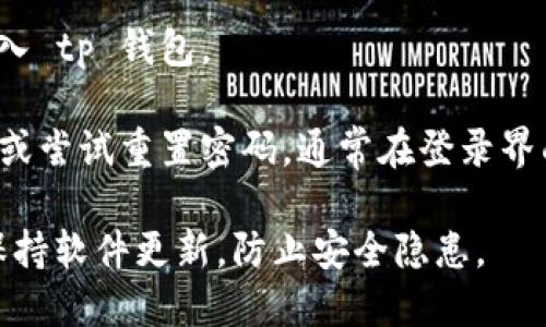 要登录 tp 钱包，请按照以下步骤操作：

1. **下载并安装 tp 钱包**：首先，确保您已经在手机或电脑上安装了 tp 钱包应用。如果还没有，可以通过相应的应用商店（如 iOS 的 App Store 或 Android 的 Google Play）进行下载。

2. **打开 tp 钱包应用**：在您的设备上找到已安装的 tp 钱包图标，点击打开。

3. **进入登录界面**：打开应用后，您将看到应用的首页。通常会有“登录”或“进入钱包”的选项，点击进入。

4. **输入账户信息**：在登录界面，您需要输入您的账户信息。这可能包括您的用户名或电子邮件地址和密码。确保输入的每一个字符都正确无误。

5. **启用双重认证（如适用）**：如果您设置了双重认证，系统会要求您输入验证码。这通常会发送到您的手机或电子邮件中。确保及时获取并输入验证码。

6. **点击登录**：确认信息无误后，点击“登录”按钮。如果信息正确，您将成功进入 tp 钱包。

7. **解决登录问题**：如果无法登录，请检查您的网络连接、账户信息是否正确，或尝试重置密码。通常在登录界面会有“忘记密码”或“帮助”选项，您可以根据提示进行操作。

请注意，确保您的设备安全以及不随意泄露个人信息。在使用 tp 钱包时，务必保持软件更新，防止安全隐患。