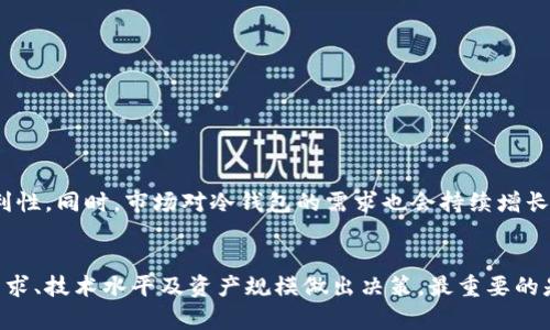 冷钱包是一种用于存储数字资产（如比特币、以太坊等）的设备或纸质材料，其最大特点是与互联网断开连接，从而有效降低了黑客攻击的风险。关于“冷钱包都是花钱购买吗”的问题，答案相对复杂，以下将对此进行详细探讨。

一、冷钱包的定义与类型
冷钱包是数字货币存储的一种方式，主要分为硬件钱包和纸钱包。硬件钱包通常是专门制作的设备，具备安全存储私钥的功能，而纸钱包则是将私钥和公钥打印在纸张上，形成一种物理存储。虽然我们常说冷钱包是为了“安全”，但是它们并不一定都是需要以金钱购买的。

二、冷钱包的购买方式
虽然大部分优质的冷钱包需要花钱购买，比如流行的硬件钱包品牌如Ledger和Trezor，它们往往提供了更高的安全性和用户体验。一般来说，价格从几百到几千元不等，取决于设备的功能、品牌以及售后服务等。
但除了花钱购买硬件钱包，我们也可以使用纸钱包，这种类型的冷钱包是完全免费的。用户只需通过在线工具生成私钥和公钥，然后将其打印出来，或者手动记录在纸上，就可以形成一个冷钱包。这种方式虽然成本低，但需要用户具备一定的技术能力，以及保证纸张的安全性。

三、冷钱包的安全性
冷钱包的最大优势在于安全性。在经济发展迅速的今天，互联网和数字货币交易吸引了越来越多的投资者，但同时也带来了网络安全风险。冷钱包因为不与互联网连接，能够有效隔绝大部分网络攻击。无论是选择购买硬件钱包，还是使用纸钱包，安全性始终是最重要的考量因素。
对于那些选择花钱购买冷钱包的用户，通常会享受到更好的用户支持和技术保障。而对于使用纸钱包的用户，他们则需要自己负责保护这些信息，例如避免撕毁和丢失，同时也避免因存储不当造成的私钥泄露。

四、冷钱包的适用场景
对于不同的用户，冷钱包的选择可能会有所不同。对于普通的数字货币投资者来说，如果仅是购买一些币种并进行短期交易，使用热钱包（在线钱包）更方便。但如果是长期持有，比如购买比特币用于储蓄，或者是进行大量或高价值的投资，冷钱包无疑是更安全的选择。
在某些情况下，冷钱包甚至成为了投资者的“资产保险箱”。例如，如果你是一个机构投资者或者有大量数字资产的个人，购买硬件钱包是一个非常明智的选择，因为它提供了专业的安全加密技术，并且通常还配备了恢复工具。而对于那些剁手狂热的数字货币新手，使用纸钱包或许更加适合他们的风险偏好。

五、使用冷钱包的注意事项
无论是选择购买冷钱包还是使用纸钱包，用户在使用过程中都需要注意以下几点：
ul
listrong妥善保管私钥：/strong无论是硬件钱包的私钥还是纸钱包的私钥，一旦丢失，用户将无法找到自己的数字资产。/li
listrong选择官方渠道购买：/strong尽量选择官方渠道购买硬件钱包，避免通过二手市场或不明来源购买，以免遭遇钓鱼攻击。/li
listrong定期检查：/strong建议用户定期检查冷钱包的安全性，确保其未被损坏，尤其是纸钱包的保存环境。/li
/ul

六、未来发展趋势
随着数字资产的不断发展，冷钱包也在不断演化。未来可能会出现更加智能化的冷钱包，结合区块链技术，提供更高的安全性和便利性。同时，市场对冷钱包的需求也会持续增长，许多科技企业可能会看到这一点而进入这一领域，推出更多具有创新性的产品。

总结
冷钱包并非单一的产品，它的出现有效地完善了数字资产管理的方式。在选择是否购买冷钱包的问题上，投资者需要根据自身的需求、技术水平及资产规模做出决策。最重要的是，保护自己的资产，用科学的方法管理和存储数字货币，从而减少不必要的风险。