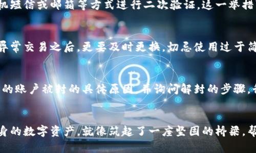 数字货币封号危机：如何保护你的资产安全与隐私

数字货币, 账户安全, 资金保护/guanjianci

引言：通向数字货币的迷雾之旅
在一个网络风起云涌的时代，数字货币如同晨雾中的老桥，连接着现实与虚拟的两岸。自比特币问世以来，越来越多的人开始追逐这个数字财富的“海洋”。然而，随着风潮的汹涌，数字货币背后的风险与挑战也逐渐浮出水面，其中“封号”问题便是让众多投资者心惊肉跳的噩梦。

封号的原因：黑暗中的潜藏玄机
当我们沉浸在交易的快感中时，孤狼般的风险却潜伏在四周。账户被封，背后的原因多种多样，或许是违反了某些平台的规矩，或许是因为资金来源不明，还有可能是因为恶意举报。在这片虚拟的森林里，规则如同迷雾般捉摸不透。一时的疏忽，可能就会使投资者陷入被动的境地，就如同行走在悬崖边缘，稍不注意便可能坠入深渊。

封号的后果：失去的不仅是财富
被封号不仅仅意味着无法操作账户，也意味着与自己辛辛苦苦积累的资产彻底失之交臂。想象一下，那些辛勤工作的日夜换来的几乎所有财富在转瞬之间化为泡影，心中的失落与无助可想而知。而更为雪上加霜的是，很多投资者甚至会因为这次封号事件，开始怀疑自己之前的决策，陷入痛苦的反思与自责中。

如何避免被封号：保卫你的数字财富
如果你想在这片数字潮流中安然无恙，首先要了解这一系统的规则。每一个交易平台都有其独特的运营机制与法律框架，就像一本复杂的经书，而我们需要做的，就是仔细解读与遵循。然而，具体该如何操作呢？

1. 了解平台规则：做个乖学生
在进入一条新的水域之前，我们必须先了解水的深浅。认真阅读交易平台的使用条款，了解它们的禁忌与警示。例如，某些平台可能对多重账户或恶意交易有严格的限制。掌握这些规则，不仅有助于避免不必要的封号麻烦，更能让你的投资策略更加顺利。

2. 保持账户的合法性：不与违法为伍
在金钱交易中，保持账户的透明性至关重要。就像建设一座可靠的老桥，我们需要坚固的材料与整齐的结构。确保你账户内的资金来源合法，并保持资金的清晰可追溯，尽量避免参与可疑的项目或隐藏的交易。通过正规渠道入金与交易，确保不违反金融法规，保护自己远离不法之地。

3. 使用二次验证：双重保障
在网络安全的那片广阔的天空中，使用二次验证就犹如在晨雾中划出一条明亮的航线。当你进行登录时，除了输入账号与密码外，还需通过手机短信或邮箱等方式进行二次验证。这一举措可以有效降低账户遭到黑客攻击的风险，确保你在虚拟海洋中的航行相对安全。

4. 定期更改密码：不给入侵者留机会
铭记一条道理：定期更改密码就像给老桥刷上新漆，以增加防护能力。定期更新密码可以有效防止账户信息泄露，尤其是在你的账户上发生过异常交易之后，更要及时更换。切忌使用过于简单或重复的密码，要尽量使用包含字母、数字、特殊符号的复杂组合，以提高安全性。

封号后如何应对：重构希望之桥
如果不幸遭遇封号，首先要保持冷静。采取措施进行解封就如同在暴风雨中坚守阵地。许多平台都有相应的客服支持，及时与他们联系，了解你的账户被封的具体原因，并询问解封的步骤。行为举止要保持礼貌与理智，你的每一次沟通都有可能是重建账户信任的机会。

总结：筑牢安全防线，迎接美好未来
在逆水行舟的数字货币时代，封号事件虽令人担忧，但只要我们掌握有效的防范措施，便能在银行与投资的旅程中免受风波的冲击。保护好自身的数字资产，就像筑起了一座坚固的桥梁，帮助我们平稳度过波澜，迎接更光辉的未来。数字货币世界虽有挑战，但也充满了机遇，让我们一同扬帆起航，探索未知的数字海洋！