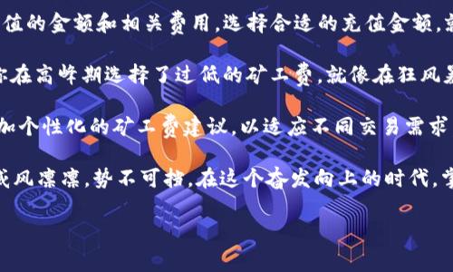 biao ti/biao titpWallet矿工费充值：轻松掌握区块链交易背后的秘密为什么需要矿工费？在这个数字货币的时代，区块链技术仿佛如晨曦中的金色阳光，拨云见日。而在这幅震撼人心的画卷中，矿工费就像那闪烁的星星，悄然无声却至关重要。矿工费是每一笔区块链交易中不可或缺的组成部分，它是区块链网络中交易安全与稳定运行的守护者。当你在tpWallet中进行转账时，矿工费就是支付给网络中矿工的“感谢费”。正如一位优秀的厨师需要优质的食材，数字货币的安全转移同样依赖于合适的矿工费。它确保交易能够顺利被记录在区块链上，避免拥堵和延迟，让你的资金在网络中如清晨的露珠般畅通无阻。

tpWallet：数字货币的智能护航者tpWallet作为一款便捷、安全的数字钱包，其界面设计就仿佛是一个精致的首饰盒，温馨而华丽。它为用户提供了方便的矿工费充值功能，让每一位用户都能有效管理自己的交易成本。使用tpWallet进行矿工费充值，用户只需几个简单的步骤，便能轻松完成这一关键操作。想象一下，你在阳光明媚的下午，坐在咖啡厅的窗边，只需一台手机，就能通过tpWallet将矿工费充值到你的账户中，安全、便捷、无压力。

如何进行矿工费充值？在使用tpWallet进行矿工费充值时，整个过程就像一场愉悦的旅行，带你穿越数字货币的奇妙世界。首先，你需要打开tpWallet，登录自己的账户，就像推开一扇通往新世界的大门。接着，你可以在主界面中找到“矿工费充值”选项，轻松点击。此时，你将看到一张美丽的地图，上面标注了充值的金额和相关费用。选择合适的充值金额，就像在书店中挑选一本自己心仪的书籍。这里的金额决定了你未来交易的顺畅程度。选定后，确认支付方式，tpWallet支持多种数字货币，让你的选择更加灵活。最后，确认交易后等待几分钟，便能在账户中看到矿工费的成功充入。这一过程就像在晨雾中穿过一座老桥，虽稍显曲折，但终究能够抵达安全的彼岸。

注意事项：细节决定成败进行矿工费充值时，有几个细节需要用户尤其注意。首先，不同时间段的矿工费可能会有所波动，就如同时光流逝中的潮汐，早晚高峰的潮水此起彼伏。因此，选择正确的充值时机将决定你交易的成本效益。其次，确保你充入的矿工费足够覆盖你所需进行的每一笔交易。想象一下，如果你在高峰期选择了过低的矿工费，就像在狂风暴雨中航行的帆船，随时面临搁浅的风险。

未来展望：矿工费充值的创新随着区块链技术的不断发展，矿工费的体系也在逐步演变。未来，像tpWallet这样的数字钱包可能会引入更多智能化的工具与策略，帮助用户更好地掌握矿工费的动态。这种改变就像在冰雪消融后的春天，一切焕然一新，充满生机。用户可以期待通过数据分析和智能合约，获取更加个性化的矿工费建议，以适应不同交易需求，使得每一笔交易都能顺利进行，如同在晴朗的天空中翱翔的鸟儿没有任何束缚。

总结：掌握矿工费，让交易更智能总之，矿工费在区块链交易中扮演着至关重要的角色。借助tpWallet的智能功能，让矿工费充值变得轻而易举。每一位用户都能以更加明智、便捷的方式参与数字货币的交易。例如，在丰富多彩的数字世界中，铁桶般的安全与迅捷的执行力，让你的每一笔资金都如同一位骑士，威风凛凛，势不可挡。在这个奋发向上的时代，掌握矿工费的重要性，将意味着你更高效地交易。小小的矿工费，就像是航行中的帆，帮你在广阔的区块链海洋中，乘风破浪，扬帆远航。

矿工费, tpWallet, 充值/guanjianci