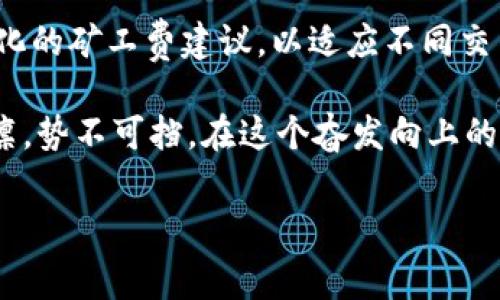 biao ti/biao titpWallet矿工费充值：轻松掌握区块链交易背后的秘密为什么需要矿工费？在这个数字货币的时代，区块链技术仿佛如晨曦中的金色阳光，拨云见日。而在这幅震撼人心的画卷中，矿工费就像那闪烁的星星，悄然无声却至关重要。矿工费是每一笔区块链交易中不可或缺的组成部分，它是区块链网络中交易安全与稳定运行的守护者。当你在tpWallet中进行转账时，矿工费就是支付给网络中矿工的“感谢费”。正如一位优秀的厨师需要优质的食材，数字货币的安全转移同样依赖于合适的矿工费。它确保交易能够顺利被记录在区块链上，避免拥堵和延迟，让你的资金在网络中如清晨的露珠般畅通无阻。

tpWallet：数字货币的智能护航者tpWallet作为一款便捷、安全的数字钱包，其界面设计就仿佛是一个精致的首饰盒，温馨而华丽。它为用户提供了方便的矿工费充值功能，让每一位用户都能有效管理自己的交易成本。使用tpWallet进行矿工费充值，用户只需几个简单的步骤，便能轻松完成这一关键操作。想象一下，你在阳光明媚的下午，坐在咖啡厅的窗边，只需一台手机，就能通过tpWallet将矿工费充值到你的账户中，安全、便捷、无压力。

如何进行矿工费充值？在使用tpWallet进行矿工费充值时，整个过程就像一场愉悦的旅行，带你穿越数字货币的奇妙世界。首先，你需要打开tpWallet，登录自己的账户，就像推开一扇通往新世界的大门。接着，你可以在主界面中找到“矿工费充值”选项，轻松点击。此时，你将看到一张美丽的地图，上面标注了充值的金额和相关费用。选择合适的充值金额，就像在书店中挑选一本自己心仪的书籍。这里的金额决定了你未来交易的顺畅程度。选定后，确认支付方式，tpWallet支持多种数字货币，让你的选择更加灵活。最后，确认交易后等待几分钟，便能在账户中看到矿工费的成功充入。这一过程就像在晨雾中穿过一座老桥，虽稍显曲折，但终究能够抵达安全的彼岸。

注意事项：细节决定成败进行矿工费充值时，有几个细节需要用户尤其注意。首先，不同时间段的矿工费可能会有所波动，就如同时光流逝中的潮汐，早晚高峰的潮水此起彼伏。因此，选择正确的充值时机将决定你交易的成本效益。其次，确保你充入的矿工费足够覆盖你所需进行的每一笔交易。想象一下，如果你在高峰期选择了过低的矿工费，就像在狂风暴雨中航行的帆船，随时面临搁浅的风险。

未来展望：矿工费充值的创新随着区块链技术的不断发展，矿工费的体系也在逐步演变。未来，像tpWallet这样的数字钱包可能会引入更多智能化的工具与策略，帮助用户更好地掌握矿工费的动态。这种改变就像在冰雪消融后的春天，一切焕然一新，充满生机。用户可以期待通过数据分析和智能合约，获取更加个性化的矿工费建议，以适应不同交易需求，使得每一笔交易都能顺利进行，如同在晴朗的天空中翱翔的鸟儿没有任何束缚。

总结：掌握矿工费，让交易更智能总之，矿工费在区块链交易中扮演着至关重要的角色。借助tpWallet的智能功能，让矿工费充值变得轻而易举。每一位用户都能以更加明智、便捷的方式参与数字货币的交易。例如，在丰富多彩的数字世界中，铁桶般的安全与迅捷的执行力，让你的每一笔资金都如同一位骑士，威风凛凛，势不可挡。在这个奋发向上的时代，掌握矿工费的重要性，将意味着你更高效地交易。小小的矿工费，就像是航行中的帆，帮你在广阔的区块链海洋中，乘风破浪，扬帆远航。

矿工费, tpWallet, 充值/guanjianci