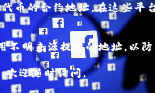 要查找TPWallet（TPW）币的合约地址，可以按照以下步骤进行：

### 1. 访问官方网站或官方社交媒体
首先，访问TPWallet的官方网站（如果有的话）或者查阅其官方社交媒体平台（如Twitter、Telegram等），通常官方会在这些渠道上发布相关的信息，包括合约地址。

### 2. 通过区块链浏览器查找
你也可以通过各大区块链浏览器来查找TPWallet币的合约地址。根据不同的区块链网络（如以太坊、波场、币安智能链等），步骤会有所不同。

#### 以太坊区块链示例：
- 访问以太坊区块链浏览器，如Etherscan（https://etherscan.io）。
- 在搜索框中输入“TPWallet”或“TPW”，查看相关代币信息，通常可以找到合约地址。

#### 币安智能链示例：
- 访问币安智能链的区块链浏览器，如BscScan（https://bscscan.com）。
- 使用搜索框输入相应的代币名，查找合约地址。

### 3. 加入社区讨论
加入TPWallet的社区，例如Telegram群组、Discord服务器或Reddit论坛，询问其他用户。社区用户通常能够提供最新的合约地址和相关信息。

### 4. 查看CoinMarketCap或CoinGecko
一些加密货币行情网站，如CoinMarketCap和CoinGecko，通常会列出代币的合约地址。在这些平台上找到TPWallet币后，查看其详细页面，合约地址一般会在那里展示。

### 5. 验证合约地址
找到合约地址后，建议与多个来源进行核对，以确保其准确性。避免使用不明来源提供的地址，以防止诈骗或错误。

希望这些步骤能帮助你找到TPWallet币的合约地址！如果有任何问题，欢迎随时询问。