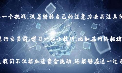 解决tpWallet以太坊转账“打包中”困扰，快速恢复资金流动

tpWallet, 以太坊, 转账打包/guanjianci

理解“打包中”的含义
在加密货币的世界中，转账有时可能会陷入一种“打包中”的状态，想象一下，如同晨雾中的老桥，似乎困在一个看不见的网络之中，无法顺利通行。当你在tpWallet上发起一笔以太坊转账后，应该能够在一段时间内看到交易的确认。然而，若这笔交易一直处于“打包中”状态，便像是被困在了这一桥上无法前行，让人焦虑不已。

为何会出现打包中?
产生“打包中”状态的原因有多种，这首先与以太坊的网络拥堵程度密切相关。想象一下，在一个繁忙的早晨，地铁站挤满了赶着上班的乘客，随着时间的推移，登车的人数和流动的拥堵将让每一列车都被迫放缓前行。类似的，当许多用户同时进行以太坊交易时，矿工的处理能力会受到限制，从而导致你的交易未能在预期时间内被确认。

交易费用的重要性
此外，交易的“燃料费”（GAS Fee）也是影响转账速度的关键因素。在一个阳光明媚的下午，司机在高速公路上行驶，因为油门踩得过猛，很可能会因为缺油而无法继续前行。对于以太坊转账而言，如果设置的燃料费低于当前网络的平均水平，矿工便不会优先处理你的交易，最终导致“打包中”的现象。因此，合理地调整燃料费，将对交易速度产生深远影响。

如何解决打包中问题
面对这种困境，有多种策略可以帮助你加速转账落地。首先，可以通过tpWallet或其他平台查看当前以太坊网络的平均燃料费，并根据报告适度调整你的交易费用。以此为依据，你的交易便更可能被矿工优先处理，如同在繁忙的地铁站中提前选好一条实时线路，以确保更快上车。

监控交易状态
其次，利用区块链浏览器，例如Etherscan，可以实时监控你的交易状态。通过该平台，你可以看到交易的详细信息，包括交易ID、当前区块链的拥堵程度等。若你的交易长时间未被处理，不妨考虑使用加速服务，借助某些专门的工具来提升交易的确认速度，就像在最繁忙的交通时段选择摩托车代替汽车，穿梭于繁忙的街道，方能更快到达目的地。

学会调整心态
除了技术层面的解决方案，心态的调整同样至关重要。我们常常在等待中感到焦虑，而这种情绪也许会加剧我们的烦躁甚至不安。当你面对“打包中”的窘境，不妨将其看作一个挑战。试着转移自己的注意力去关注其他事务，比如爱好、学习或和朋友聊聊天。一旦你的大脑不再紧抓这笔交易，反而能够保持心态上的平静。

防范未来问题
此外，建议在未来的交易中，提前检查网络情况，确保选择合适的时机。在高峰期进行以太坊交易，往往就像在寒冬腊月的一场长途旅行，既需谨慎又需周全。因此，在选择进行交易前，学习一些小技巧，比如在网络拥堵较少的时间段（如晚上或凌晨）进行操作，或在节假日人流少的时期跨出交易的步伐，以降低交易打包中的风险。

总结
无论是区块链技术的快速发展，还是tpWallet在以太坊社区中的重要性，充分理解“打包中”这一现象，将有助于提高我们在数字资产交易中的成功率。通过上述种种方法，我们不仅能加速资金流动，还能够在这一过程中锻炼应对问题的能力和心态的调整，实现更好的投资体验。记住，耐心与资讯才是解决“打包中”现象的黄金钥匙，让我们在加密货币的世界中乘风破浪，再无后顾之忧。