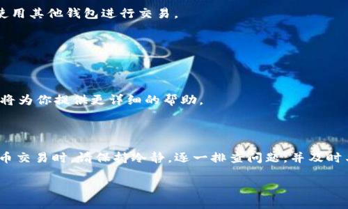 在区块链和加密货币的世界中，技术问题往往令人沮丧，尤其是当涉及到发送或接收代币时。如果你在使用tpWallet进行发币交易时遇到障碍，请别担心，下面我们将为你详细介绍可能的原因及解决方案。

一、了解tpWallet及其功能

tpWallet是一款支持多种链的数字钱包，它允许用户进行代币的存储、发送和接收。无论是以太坊上的ERC20代币，还是波卡上的代币，tpWallet都提供了易于操作的界面，帮助用户更轻松地管理他们的数字资产。除了基本的存储和交易功能，tpWallet还提供了代币交换、NFT管理等一系列先进功能。

二、常见的发币交易问题

在进行发币交易时，用户可能会遭遇各种技术问题，以下是一些最常见的障碍：

h41. 网络延迟或节点故障/h4
区块链网络是由无数节点组成的，任何一个节点的故障都可能导致交易延迟。你可以通过查看区块链浏览器或相关社交媒体，确认网络的状态。如果网络繁忙，建议稍后再尝试发送交易。

h42. 钱包版本过时/h4
确保你的tpWallet是最新版本的，开发者会定期发布更新，以修复bug和提升安全性。在应用商店中检查更新，确保你拥有最新的功能和补丁。

h43. 代币不支持/h4
tpWallet支持多种代币，但并不是所有的代币都能在该平台上发币。如果你尝试发送的代币不受支持，交易将无法完成。请确认你要发送的代币类型在tpWallet的支持列表中。

h44. 余额不足或更高的费用/h4
发币交易需要支付网络手续费（gas fee）。如果你的钱包余额不足以支付交易费用，那么交易将无法完成。确保你的钱包中有足够的xx代币用于手续费。

h45. 合约问题/h4
如果你是在发送基于智能合约的代币，合约的状态也会影响交易的成功与否。如果合约停用或出现了问题，那么发币交易将无法进行。可以通过相关的社区或开发者获取更多信息。

三、解决方案与建议

面对以上问题，以下是一些实用的解决方案：

h41. 检查网络状态/h4
登录区块链浏览器，查看网络的交易量和确认时间，以了解当前的网络状态。

h42. 更新应用/h4
进入应用商店，检查tpWallet是否有可用的更新，并进行更新。保持你的应用程序为最新版本，有利于避免许多不必要的问题。

h43. 核实代币信息/h4
在tpWallet的官方网站或社交媒体上查找支持的代币列表，确认你要发送的代币确实被支持。如果代币不在支持列表中，考虑使用其他钱包进行交易。

h44. 确保有充足的余额/h4
检查你的钱包余额，确保有足够的资金进行转账以及支付相应的手续费。如果不足，考虑充值后再进行交易。

h45. 反馈与支持/h4
如果进行了上述检查和调整，仍然无法发币交易，建议联系tpWallet的技术支持。通过官网提供的客服渠道反馈你的问题，他们将为你提供更详细的帮助。

四、总结与建议

在这个充满变化的数字货币时代，技术问题是不可避免的，但是只要你了解可能的原因和解决方案，就能更好地应对。在进行发币交易时，请保持冷静，逐一排查问题，并及时与钱包支持团队联系。希望这些信息能够帮助你解决在tpWallet发币交易中遇到的困扰，让你的数字资产管理更加顺利。

如果你还有其他的疑问或需要更深入的指导，欢迎随时询问，让我们一起探索更多关于数字货币的知识。