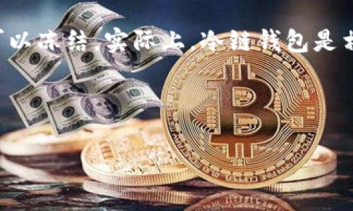 冷链钱包是一种特定用途的钱包，通常用于储存和管理加密货币。关于它是否可以冻结，实际上，冷链钱包是相对安全的，因为它并不连接到互联网，因此常见的在线攻击和盗窃的风险较小。

不过，关于“冻结”的概念可以从以下几个方面进行展开：

### 冷链钱包的安全性与冻结功能解析