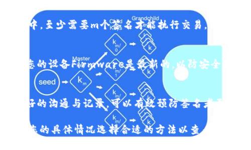 冷钱包多签查看的方法主要取决于您使用的具体冷钱包类型和其所支持的多重签名机制。以下是一些通用的步骤和建议，帮助您了解如何查看冷钱包的多签状态。

第一步：理解冷钱包与多重签名的概念
冷钱包，通常是指与互联网没有直接连接的安全存储设备，用于保存加密货币私钥。因此，它比热钱包（如在线钱包）更安全，防止黑客攻击。而多重签名（Multisig）是一种需要多个私钥来授权交易的机制。这意味着，访问资金需要多个用户签名，这为钱包提供了额外的安全层级。

第二步：确认您使用的冷钱包类型
不同的冷钱包提供不同的方法来管理和查看多签名设置。例如，硬件钱包（如Ledger、Trezor）和纸钱包的操作方法将有所不同。确认您的冷钱包类型后，查阅其官方文档以获取具体的多签名支持和查看方式。

第三步：连接并查看多签名地址
如果您使用的是硬件钱包，可以通过相应的应用程序（例如Ledger Live或Trezor Suite）访问您冷钱包的多签名信息。这些应用通常会提供清晰的界面，让您查看已有的多签名地址、交易状态和参与者的签名数量。

第四步：使用区块链浏览器
如果您的冷钱包不支持直接查看多签名信息，您还可以借助区块链浏览器（如Etherscan、Blockchain.com）进行查询。您只需输入您的多签名地址，即可查看该地址的余额和交易历史。注意，多签名账户的每次交易都需要的签名数量会在交易详情中显示。

第五步：掌握多签名设置的基础知识
在查看多签名信息之前，了解多签名的设置非常重要。大多数用户会选定一个“m-of-n”配置，这意味着，在n个签名者中，至少需要m个签名才能执行交易。例如，如果您的设置是3-of-5，那么在5个签名者中至少需要3个的批准才能完成资金转移。

第六步：确保安全性与隐私
在查看冷钱包中的多签名信息时，确保您在一个安全的环境下进行，避免在公共网络上操作。在使用硬件钱包时，保持您的设备Firmware是最新的，以防安全漏洞。

第七步：定期维护与记录
多重签名冷钱包管理需要一定的责任感，定期检查与更新参与者名单、相关备份和安全设置，以确保资金安全。保持良好的沟通与记录，可以有效预防签名者更换或者参与者失联带来的问题。

以上步骤提供了冷钱包多签名查看的一些主要方向，具体的操作可能会因设备和软件的不同而有所差异。请务必根据您的具体情况选择合适的方法以查看和管理您的冷钱包多签名设置。