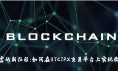 : 迈向财富的新征程：如何在BTCJPX交易平台上实现
