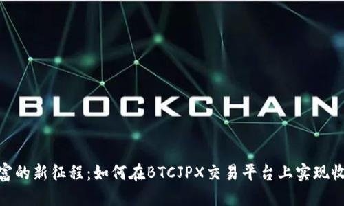: 迈向财富的新征程：如何在BTCJPX交易平台上实现收益最大化