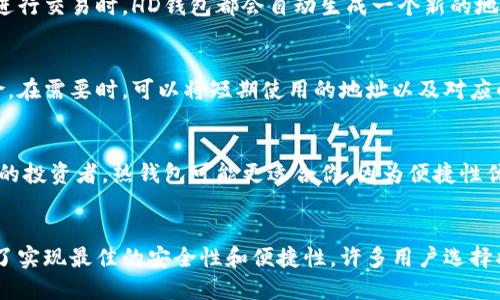 HD钱包（Hierarchical Deterministic Wallet）是一种支持分层确定性密钥生成的钱包。根据钱包的工作方式，HD钱包可以被设计为热钱包或冷钱包。热钱包和冷钱包的主要区别在于它们的连接方式和使用场景。

什么是热钱包？
热钱包是指那些始终在线并与互联网连接的钱包。这些钱包通常用于日常交易，以便用户能够随时快速转账和接收加密货币。因为它们始终连接，热钱包的使用便捷，但也存在一定的安全风险，比如被黑客攻击或恶意软件感染。

什么是冷钱包？
冷钱包则是指那些不与互联网连接的钱包，如硬件钱包、纸钱包等。由于它们处于离线状态，因此被认为相对安全，适合长期存储加密货币。冷钱包能够有效防止黑客攻击，但在需要进行交易时，需要将资产转移到热钱包，这个过程相对繁琐。

HD钱包的分类
HD钱包的设计使得它可以很灵活地被用作热钱包或冷钱包。无论是用于接收小额支付的移动钱包，还是用于长期存储的硬件钱包，它们都可以通过分层确定性方法生成多个地址，而不需要每个地址都单独保存私钥。这种设计不仅提高了便捷性，还增强了隐私性。

HD钱包作为热钱包的优势
作为热钱包时，HD钱包能够快速生成新的接收地址，用户无需担心地址重复，避免了潜在的资金混淆。每当用户进行交易时，HD钱包都会自动生成一个新的地址，这样可以保护用户的隐私，使得追踪交易变得更加困难。

HD钱包作为冷钱包的优势
而作为冷钱包时，HD钱包具备强大的安全性。用户可以将私钥或助记词离线存储，减少因互联网攻击带来的风险。在需要时，可以将短期使用的地址以及对应的私钥从冷钱包导入热钱包，进行相关交易。这种灵活性使得用户在保护其资产的同时，也能随时应对市场变动。

如何选择HD钱包的类型
用户在选择HD钱包时，应根据自己的需求和使用习惯来决定是使用热钱包还是冷钱包。如果你是一位频繁交易的投资者，热钱包可能更适合你，因为便捷性优于安全性。然而，如果你是长期持有者，希望保护你的资产，冷钱包将是更佳选择。

结论
综上所述，HD钱包既可以作为热钱包，也可以作为冷钱包。选择哪种方式主要取决于个人的用途和安全需求。为了实现最佳的安全性和便捷性，许多用户选择将其资产分散到多个钱包中，以平衡易用性和安全性。