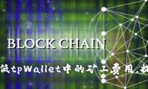 如何有效降低tpWallet中的矿工费用，提升交易效率