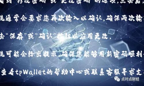 要修改tpWallet的密码，您可以按照以下步骤进行操作：

1. **打开tpWallet应用**：在您的手机或设备上打开tpWallet应用。

2. **登录账户**：使用您当前的密码登录到您的tpWallet账户。

3. **进入设置**：在应用的主界面，找到并点击“设置”选项，通常这个选项在界面的右上角或者底部菜单中。

4. **选择安全设置**：在设置菜单中，寻找“安全”或“安全设置”的选项，点击进入。

5. **修改密码**：在安全设置中，您会看到“修改密码”或“更改密码”的选项。点击后，系统会提示您输入当前密码和新密码。

6. **确认新密码**：输入新密码后，系统通常会要求您再次输入以确认。确保两次输入的密码一致。

7. **保存更改**：完成上述步骤后，点击“保存”或“确认”按钮以应用更改。

8. **确认修改成功**：修改成功后，系统可能会给出提示，确保您能够用新密码顺利登录。

如果在操作过程中遇到任何问题，可以查看tpWallet的帮助中心或联系客服寻求支持。