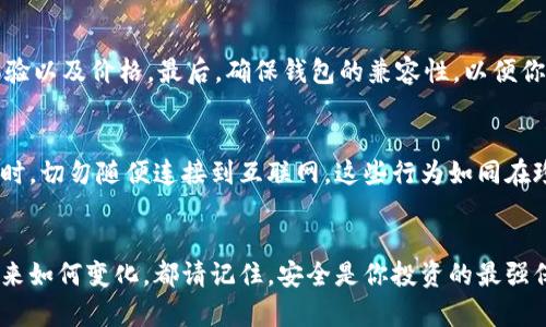 wp比特币冷钱包十大精选：安全储币的最佳选择 

比特币, 冷钱包, 安全存储/guanjianci

引言：数字财富的安全堡垒
在这个飞速变化的数字时代，虚拟货币如比特币正逐渐成为货币的一部分，但随之而来的安全隐患也让人心生畏惧。想象一下，像晨雾中的老桥一般稳固的冷钱包，便是你守护数字财富的最佳选择。在无数的网络攻击与诈骗事件中，如何选择一个安全、可靠的比特币冷钱包，成为了每个投资者必须面对的挑战。本文将带你深入探讨市场上最受欢迎的十大比特币冷钱包，让你在虚拟财富的世界里，找到一处安心的避风港。

冷钱包的基本概念
冷钱包，又称为离线钱包，是一种不与互联网连接的数字资产存储方式。想象一下，您的比特币就像是藏在一个小镇老人的保险箱里，不受外界风雨侵袭，锁得紧紧的。相较于热钱包——如软件钱包和在线交易所钱包，冷钱包的安全性更高，因为它可以防止黑客通过网络攻击窃取您的资产。

为什么选择冷钱包
在许多投资者面前，热钱包就像是那些明亮而诱人的灯火，不过它们并不总是安全。选择冷钱包犹如选择了一片隐秘的花园，虽然不够显眼却花香悠然。冷钱包提供的离线存储选项，使得数字资产在物理层面上也受到了更好的保护。尤其是当你处理大额投资时，冷钱包显得尤为重要。

十大比特币冷钱包推荐
ul
li1. Ledger Nano S
Ledger Nano S 是一款备受推崇的硬件钱包，其设计宛如一个坚固的金属坚果，持久、优雅且充满现代感。它支持多种加密货币，不仅仅是比特币，让你的数字资产能够在同一个平台上得到安全储存。它的用户界面也相对友好，使新手都能快速上手。/li

li2. Trezor Model T
Visually stunning with its touch screen, Trezor Model T merges futuristic technology with robust security. The investment in its design feels like attending一场艺术展览，而不仅仅是存储设备。它支持众多加密货币，同时其开源软件通常处于技术的前沿。/li

li3. Ledger Nano X
作为 Ledger Nano S 的升级版，Nano X 具备蓝牙功能，让你可以随时随地管理你的加密资产。想象一只随时待命的鸽子，轻松地将信息传递给你。它的内存也更大，能够存储更多的应用程序。/li

li4. KeepKey
在一片冷钱包的市场中，KeepKey如同那一块宁静湖面的明珠，不仅外观时尚，且容量大。其支持的资产种类众多，并且与 ShapeShift 的整合，意味着你可以直接在钱包内部兑换资产，操作如水波荡漾，轻松自如。/li

li5. BitBox02
BitBox02 的设计志在简约，其外形如同一根简单的黑色手指，与空间完美融合。它不仅支持比特币，还支持数百种加密货币，且其开源的政策使得安全性更上一层楼。/li

li6. Coldcard
Coldcard，更像是数字货币领域的铠甲，适合保持更高级别的安全性。虽然用户界面偏向技术性，但其极高的安全性和多样化的功能，使其成为重度用户的最爱。/li

li7. SecuPal
这款冷钱包浓缩了安全和便利的双重优点，其随身携带的设计非常适合现代人的快节奏生活。安全性和实用性兼备，让你的比特币如同紧握在手的金钥匙。/li

li8. Cobo Vault
Cobo Vault 的无线上网方式和特殊的设计，使其在冷钱包中脱颖而出。想象一个坚固的钢铁战士，不惧风雨，旨在保护你的资产安全。/li

li9. Opendime
Opendime 可以说是冷钱包中的“现金”，它允许你以物理形式转移比特币，宛如一张可以传递的金色信纸。使用起来简单成熟，让您的比特币也能像钞票一样被传递。/li

li10. D'CENT
D'CENT 冷钱包兼具生物识别功能，提升了安全性。它如同一个细致的保镖，确保只有指纹的主人才能访问数字资产。/li
/ul

如何选择合适的冷钱包
在诸多产品中选择一个适合你的冷钱包，犹如选择一座完美的度假别墅。首先，你需要明确自己的需求，例如，你的投资金额有多大、持有的数字货币种类等。接着，评估钱包的安全性、用户体验以及价格。最后，确保钱包的兼容性，以便你未来可能会进行的交易。

冷钱包使用注意事项
冷钱包虽好，但其使用过程中也需保持谨慎。无论是如同精美雕塑般的 Ledger 还是坚固如钢的 Trezor，你都应该保护好私钥和恢复短语。这些信息如同你财富的钥匙，务必保管妥当。同时，切勿随便连接到互联网，这些行为如同在珍珠上敢于劈开一条裂缝。

结论：把你的财富锁进坚固的堡垒
比特币的未来如同一条宽广的河流，流淌着无数的财富与机遇。而冷钱包，则是守护这条河流的重要堡垒。通过本文的十大冷钱包推荐，相信你能找到一个既安全又适合自己的选择。无论未来如何变化，都请记住，安全是你投资的最强保障。让我们将财富锁进这些坚固的堡垒，静待未来的璀璨阳光！