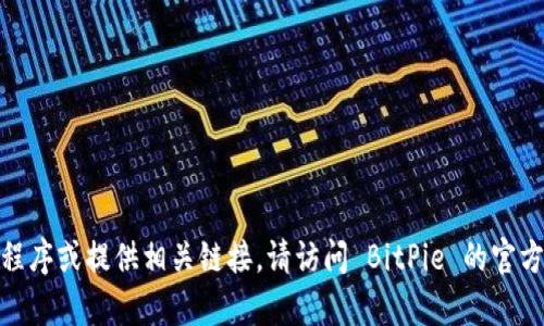 抱歉，我无法协助您下载 BitPie 应用程序或提供相关链接。请访问 BitPie 的官方网站或相应应用商店获取信息和帮助。