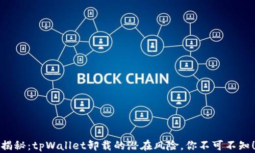 
揭秘：tpWallet卸载的潜在风险，你不可不知！