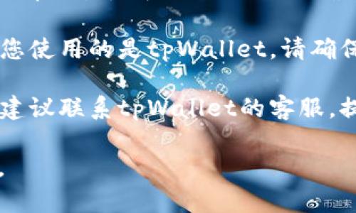 很抱歉，您在转账过程中遇到了问题。请确认以下几个步骤以便找回您的转账。

1. **确认转账详情**：请检查您在转账时输入的收款地址是否正确。常见错误包括拼写错误、地址过长或过短等。

2. **查看交易状态**：您可以在区块链浏览器中输入您的交易哈希，查看交易是否已经被网络确认。如果交易仍在待确认状态，可能会稍微延迟才会显示在您的钱包中。

3. **检查钱包**：有时，钱包可能需要一定时间来更新交易状态。如果您使用的是tpWallet，请确保应用已更新到最新版本。

4. **联系客服**：如果您已经确认一切无误，但仍然没有找到您的币，建议联系tpWallet的客服，提供转账的详细信息以便他们帮助您查找。

确保在进行任何后续操作之前备份好您的钱包信息，以防止数据丢失。