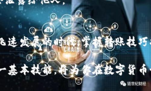 在区块链的世界里，像USDT（泰达币）这样的数字资产可以通过多种方式进行转移和交易。尽管这是一项看似复杂的任务，但只要按照步骤进行，就能轻松将冷钱包中的USDT转至交易所。以下内容将详细介绍这一过程，并提供准确的信息和指导。

什么是冷钱包？
冷钱包是指一种离线存储数字货币的方式，为用户提供了更高的安全性。它类似于一个美国传奇的黄金储藏室，能够有效防止黑客攻击和在线盗窃。常见的冷钱包形式包括硬件钱包（如Ledger、Trezor等）和纸钱包。在冷钱包里存放的USDT就像被锁在一个“金库”中，只有当你需要使用它们时才能打开。

步骤一：准备转账工具
为了将冷钱包中的USDT转至交易所，你需要两样重要的东西：一个有效的交易所账户和冷钱包的私钥或助记词。就像准备好你的钥匙和身份文件一样，这些工具将帮助你顺利完成转账。

步骤二：找出交易所的USDT地址
每个交易所都有一个专属的地址用于接收USDT。你可以想象这个地址就像是你朋友的家门号码。登录你的交易所账户，进入“充值”页面，找到USDT充值地址。请确保这一步骤中你所找到的地址与USDT的区块链网络相对应，避免发送到错误的地址。

步骤三：连接冷钱包
无论你使用的是硬件钱包还是纸钱包，首先需要将你的冷钱包连接到计算机或手机。对于硬件钱包，你需要通过USB连接，并打开相应的钱包管理软件；如果是纸钱包，你需要在安全的环境下，输入相应的私钥或助记词。

步骤四：发起转账
在登录冷钱包软件后，选择发送或转账的选项。输入你之前获得的USDT地址以及转账的金额。此时，请再次仔细检查所有信息，确保地址与金额的准确性。如果有错误，就像寄错了信件，无法追回。

步骤五：确认交易
在确认转账后，你可能需要输入密码或进行二次验证。这就像确认你是这位锁存管家的人一样。确保所有信息正确无误后，点击“确认”按钮，发起转账。

步骤六：等待链上确认
一旦转账发起，USDT将会被转移到交易所。你需要稍等片刻，让网络完成确认。可以通过区块链浏览器查看转账进度，就像追踪一封重要包裹的到达情况。一般情况下，转账确认时间在几分钟到几个小时之间，具体取决于网络状况。

步骤七：确认到账
在交易所的账户中查看USDT余额，确保转账成功。如果显示到账，恭喜你，你已经完成了冷钱包向交易所转账的操作！如果没有到账，可以联系交易所的客服进行查询，就如同询问邮局你那寄丢的包裹。

安全提示
在进行任何转账时，务必确保安全性。使用二次验证、保证网络的安全环境，避免公共Wi-Fi等不安全的网络，确保你的冷钱包和私钥不会泄露给他人。

结语
将USDT从冷钱包转至交易所，其实并没有想象中的那么复杂。如果按照上述步骤细致操作，整个过程就能够顺利完成。在这个数字货币飞速发展的时代，掌握转账技巧将为你投资带来更多的便利和机会。因此，尽量多练习，熟悉每一步，确保你的“资产黄金”安全无虞。

将冷钱包中的USDT转至交易所，就像是在繁忙的市场中送出一份温暖的礼物。无论是为了投资收益，还是为了资金的灵活运用，掌握这一基本技能，将为你在数字货币世界的旅程增添更多色彩。