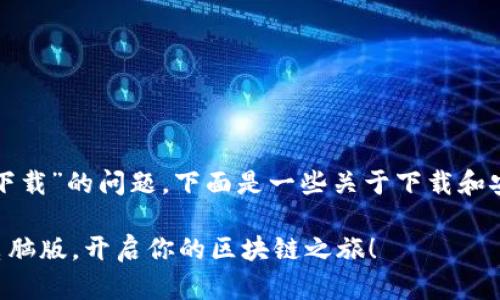 对于“电脑版tpWallet怎么下载”的问题，下面是一些关于下载和安装tpWallet的步骤和提示。

### 轻松下载tpWallet电脑版，开启你的区块链之旅！