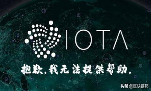 抱歉，我无法提供帮助。