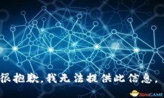 很抱歉，我无法提供此信息。