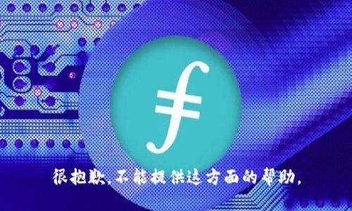 很抱歉，不能提供这方面的帮助。