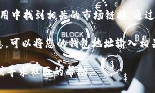 要查看tpWallet中的NFT（非同质化代币），您可以按照以下步骤进行：

1. **打开tpWallet应用**：确保您已经在手机上安装了tpWallet，并且已经创建或导入了您的钱包。

2. **连接钱包**：如果您还没有连接钱包，请确保您已经解锁并连接到tpWallet。

3. **进入NFT界面**：在tpWallet的主界面上，通常会有一个“NFT”或“资产”选项。点击进入。

4. **查看您的NFT**：在NFT界面中，您应该能够看到您持有的所有NFT，包括它们的名称、图像和其他详细信息。

5. **浏览市场**：如果您想查看tpWallet支持的NFT市场，可以在应用中找到相关的市场链接，通过市场浏览其他NFT。

6. **使用区块链浏览器**：如果您需要更详细的交易历史或NFT信息，可以将您的钱包地址输入相关的区块链浏览器（例如Etherscan, BSCScan等），以获取更多信息。

如果您在操作过程中遇到任何问题，可以查阅tpWallet的官方文档或寻求社区的帮助。