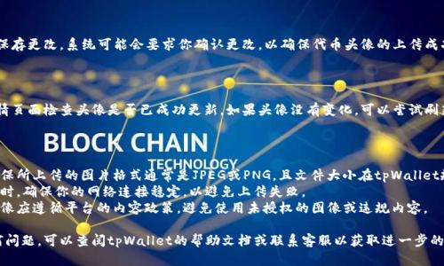 要在tpWallet中上传代币头像，请按照以下步骤进行操作：

### 步骤一：打开tpWallet应用

首先，确保你的设备上安装了tpWallet应用并登录你的账户。

### 步骤二：选择代币

在主界面中，导航至你希望上传头像的代币。通常，这些代币会在你的资产列表中显示。

### 步骤三：进入代币详情

点击你选择的代币，进入其详细信息页面。在这个页面上，你可以看到关于该代币的各种信息以及管理选项。

### 步骤四：查找上传头像的选项

在代币详情页面，寻找“编辑”或“设置”之类的按钮。通常，上传头像的选项会在这里找到。

### 步骤五：选择头像图片

点击上传头像的选项后，系统会提示你从设备中选择一张图片。确保你选择的图片符合tpWallet允许的格式和大小要求。

### 步骤六：确认上传

选择图片后，请确认上传并保存更改。系统可能会要求你确认更改，以确保代币头像的上传成功。

### 步骤七：查看更新

一旦上传完成，返回代币详情页面检查头像是否已成功更新。如果头像没有变化，可以尝试刷新页面或者重新启动应用。

### 注意事项

1. **图片格式和大小**：确保所上传的图片格式通常是JPEG或PNG，且文件大小在tpWallet规定的范围内。
2. **网络连接**：上传头像时，确保你的网络连接稳定，以避免上传失败。
3. **内容合规**：上传的头像应遵循平台的内容政策，避免使用未授权的图像或违规内容。

如果在整个过程中遇到任何问题，可以查阅tpWallet的帮助文档或联系客服以获取进一步的支持和指导。