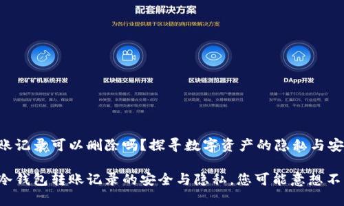 冷钱包转账记录可以删除吗？探寻数字资产的隐私与安全

仔细了解冷钱包转账记录的安全与隐私，您可能意想不到的真相！