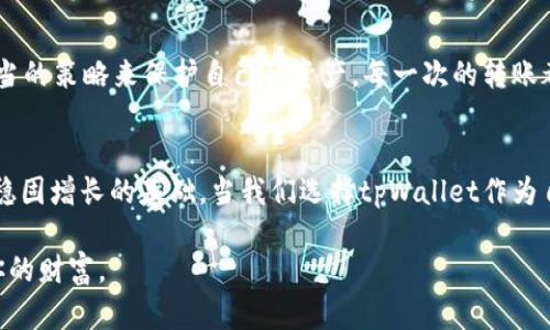 baiotitpWallet转到交易所，真的安全吗？/baioti  
tpWallet, 交易所, 安全性/guanjianci  

引言：探索数字货币的世界  
在数字货币的浩瀚海洋中，安全性就如同航行的灯塔，为潜艇指引着方向。而在各种数字资产钱包中，tpWallet以其直观的界面和诸多功能，吸引了无数用户的目光。当我们决定将资产从tpWallet转移到交易所时，安全问题便成为了亟待解开的谜题。  

tpWallet是什么？  
想象一下，在一个神秘而繁忙的市场中，你的财富被装在一个舒适的小口袋里，那就是tpWallet。这个钱包不仅支持多种主流数字货币，还提供了便利的用户体验。无论是简单的存取款，还是进行复杂的交易，tpWallet都能轻松应对。  

交易所的魅力与风险  
交易所宛如一个大型的集市，各种数字货币在这里交易、碰撞。然而，集市的繁华并不意味着安全无忧。每当我们决定将钱包中的资产转移到交易所时，必须清楚交易所内潜藏着的风险。在市场波动时，可能面临资金被盗或操作错误的危机。  

tpWallet到交易所的转账流程  
转账过程就像是一条蜿蜒的河流，从你的保险箱流向交易市场。首先，你需要在tpWallet中选择要转移的资产，比如比特币或以太坊，然后输入交易所的接收地址。这一刻，细心就如同钓鱼时的耐心，是决定成败的关键。  

如何确保转账的安全性  
在转账的时候，确保安全就像是在渡过一座老桥。细致入微的检查是必不可少的。首先，确认交易所地址的准确性，避免因一字之差而落入虚假平台的陷阱。其次，开启双重认证，犹如给你的资产加了一把坚固的锁，使得即使有人试图靠近，你的财富也依旧安全。  

避免常见的风险误区  
数字货币的世界常常布满荆棘，许多小白用户在转账过程中容易掉入一些误区。例如，不要随意相信不明链接、更不要在不安全的网络下进行转账。在选择交易所时，应参考他人的使用体验和保障措施，而不是一味贪图低手续费而选择不知名的平台。  

风控策略：做好投资保护  
为了将风险降到最低，投资者应当主动采取防护措施。设定合理的止损价，并定期审查自己的投资组合。此外，可考虑通过多钱包策略，将大额资产分散于不同平台，犹如把鸡蛋放在多个篮子里，降低风险的同时，确保收益的可持续。  

社交工程与网络钓鱼的警惕  
在这个信息泛滥的时代，社交工程攻击已成常态。许多骗子利用社交媒体或电子邮件向用户发送假冒链接，让人误以为是官方平台，诱导用户输入个人信息或转移资产。对此，保持警惕、验证信息的真伪，是保护自己资金不被侵犯的第一道防线。  

结论：智慧投资，谨慎转账  
从tpWallet转账到交易所的过程，既是机会的启航，也是风险的考验。智慧的投资者会时刻保持警惕，采用适当的策略来保护自己的资产。每一次的转账都是一次冒险，每一次的选择都是一次成长。让我们携手同行，在数字货币的旅程中，稳健前行。  

最终思考：安全与收益的平衡  
归根结底，数字货币投资需要把安全和收益进行有效平衡。牢记，无论市场如何波动，安全的防护永远是财富稳固增长的基础。当我们选择tpWallet作为自己的资产载体时，不妨多一份耐心与细致，确保每一次转账都能顺畅而安全地完成。  

在这条充满未知的路上，只有勇者敢于迈出第一步，而智慧的你，更会在盘旋的上升中用心守护每一份属于你的财富。