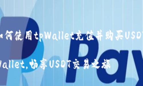 下面是关于如何使用tpWallet充值并购买USDT的详细指南。

轻松充值tpWallet，畅享USDT交易之旅