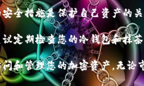 抹茶钱包（Mexc Wallet）是一种数字货币钱包，广泛用于管理各种加密货币。如果你想了解抹茶钱包是否可以将币提到冷钱包，我们可以深入探讨这个问题。

什么是冷钱包？

冷钱包是指与互联网完全隔离的加密货币存储设备或程序，它们相对安全，因为黑客无法直接访问这些钱包。冷钱包通常有两种形式：硬件钱包和纸钱包。硬件钱包像是一个USB设备，可以存储加密货币，而纸钱包则是将私钥和公钥打印在纸上，存储在一个安全的地方。

抹茶钱包的特点

抹茶钱包支持多种主流加密货币的存储和管理，用户可以方便地进行交易、买卖和转账。同时，它还提供了安全的私钥管理功能，用户可以对自己的资产进行全面的控制。抹茶钱包在界面上设计简洁易用，适合新手和资深交易者。

如何从抹茶钱包转币到冷钱包？

如果你决定将加密货币转移到冷钱包，以提高安全性，以下是一般的操作步骤：

ol
  listrong获取你的冷钱包地址：/strong 首先，你需要确定你的冷钱包的接收地址。这是一个由字母和数字组成的长字符串，确保它准确无误。/li
  listrong打开抹茶钱包：/strong 登录到你的抹茶钱包账户。确保你的网络连接安全，使用信用或专用的网络。/li
  listrong选择提币选项：/strong 在抹茶钱包的主界面中，找到“提币”或“发送”选项，点击进入。/li
  listrong输入冷钱包地址：/strong 在弹出的表单中，填写你的冷钱包地址。务必检查地址是否正确。/li
  listrong输入转账金额：/strong 输入你想要转移的币的数量。根据你账户的余额，确认可提币数量。/li
  listrong确认交易：/strong 核对所有信息无误后，点击确认。你可能需要输入密码或进行两步验证来完成交易。/li
  listrong等待区块确认：/strong 一旦提交，交易需要在区块链上进行确认，这个过程取决于网络的繁忙程度，一般在几分钟到几小时之间。/li
/ol

注意事项

在进行加密货币转移时，有几个关键点需要注意：
ul
  li确保冷钱包地址的正确性，任何错误都可能导致币的永久丢失。/li
  li了解交易的手续费。抹茶钱包在转账时可能会收取一定的手续费。/li
  li在进行大额转账时，可以考虑先小额测试转账，确保一切顺利后再进行大额转账。/li
/ul

结论

抹茶钱包允许用户将币提取到冷钱包，这是一种提升资金安全的重要步骤。在数字货币不断变化的世界里，采取适当的安全措施是保护自己资产的关键。通过将资产存储在冷钱包中，用户可以有效防止潜在的网络攻击和安全威胁。

通过上述步骤，您可以轻松地将加密货币从抹茶钱包转移到冷钱包中，这不仅能保护您的投资还可以增强您的信心。建议定期检查您的冷钱包和抹茶钱包，以确保安全和有效管理。

总之，了解如何将抹茶钱包的资产转移至冷钱包，可以为您的数字资产保驾护航，确保在未来的任何时候都能安全地访问和管理您的加密资产。无论市场如何波动，牢记安全第一，时刻关注您的数字货币安全。