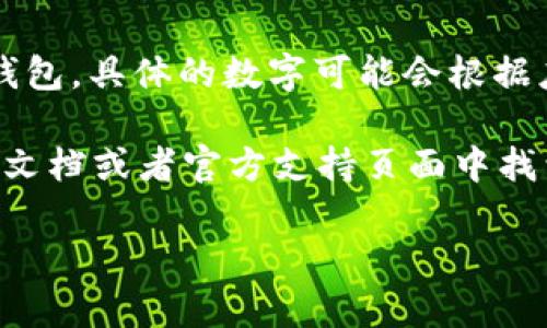 tpWallet 是一款流行的数字资产钱包，支持多种加密货币的存储和管理。关于 tpWallet 能够导入多少个钱包，具体的数字可能会根据应用的版本和更新而有所变化。

一般来说，tpWallet 支持用户导入多个钱包，通常是 10 个或者更多，具体的限制和配置可以在软件的帮助文档或者官方支持页面中找到。如果您有特定的需求或担忧，建议直接查看 tpWallet 的官方网站或联系他们的客服以获取准确的信息。

如需详细了解 tpWallet 的使用方法、功能特点或者其他相关问题，请随时提问！