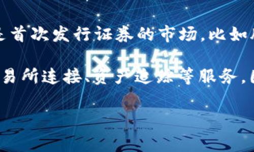 tpWallet 并不是一个一级市场，而是一个数字钱包和加密资产管理工具。一级市场通常指的是首次发行证券的市场，比如股票首次公开发行（IPO）或新币发行（ICO）。在一级市场上，投资者可以直接购买新发行的资产。

而 tpWallet 的主要功能是帮助用户管理他们持有的加密货币和数字资产，提供安全存储、交易所连接、资产追踪等服务。因此，将 tpWallet 视为一级市场并不准确。 

如果你还有其他关于 tpWallet 或相关市场的问题，欢迎继续提问！