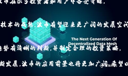 波币（波场币，TRON）是一种数字货币，在区块链技术的基础上运作。它的主要目的是为了构建一个分布式的内容娱乐系统，使得网络用户可以自由地发布、存储和拥有数据，同时分享这些数据。这一项目的创始人是孙宇晨，波币在加密货币市场上也受到广泛关注。

以下是关于波币的几个重要方面：

波币的基本概念
波币是波场网络中的内部货币，用户可以使用波币在平台上进行交易、购买服务或内容。波场的目标是通过去中心化的方式，赋予用户对自己数据和内容的控制权，打破传统中心化平台的束缚。

波币的技术架构
波场币以区块链技术为核心，采用了DPoS（Delegated Proof of Stake）共识机制，使得交易确认更快，网络更加高效。此外，波场网络支持智能合约，使得开发者可以在其平台上构建各种去中心化应用（DApps），如游戏、社交网络等。

波币的应用场景
波币的应用场景非常广泛，包括但不限于：数字内容创作、社交社交平台、在线游戏平台等。用户可以通过发布内容赚取波币，也可以用波币去购买他人的内容，形成良好的循环经济。

波币与传统货币的区别
与传统货币相比，波币不受任何政府或金融机构的控制，交易过程透明且不可篡改。这种去中心化的特性让波币在很多投资者和用户中备受青睐。

波币的未来发展方向
波场生态正在不断扩展，未来波币可能在更多的领域中发挥作用，包括金融科技、物联网等。随着5G和区块链技术的成熟，波币有望迎来更广阔的发展空间。

投资波币的风险与机遇
尽管波币的潜力巨大，但数字货币市场波动性也很大，投资波币并非没有风险。投资者在决策时需要对市场趋势有清晰的判断，并制定合理的投资策略。

总之，波币作为一种新兴的数字货币，正在不断改变着我们对数据、内容和价值的认知。随着区块链技术的不断发展，波币的应用前景也将更加广阔。希望以上信息能帮助你更好地理解波币的意义和应用。