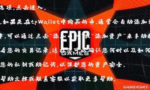 要查看在tpWallet中购买的加密货币，您可以按照以下步骤进行操作：

1. **打开tpWallet**: 在您的手机或设备上打开tpWallet应用程序。

2. **查看资产**: 进入钱包界面后，通常会有一个“资产”或“钱包”选项，点击进入。

3. **查找您的币**: 在资产页面中，您可以看到您持有的所有币种。如果是在tpWallet中购买的币，通常会自动添加到您的资产列表中。如果没有看到您购买的币，可以尝试手动添加。

4. **手动添加币种**: 如果您购买的币没有出现在您的资产列表中，可以通过点击“添加币种”或“添加资产”来手动搜索和添加。输入币种的名称或合约地址，找到您需要的币种并添加。

5. **查看交易记录**: 在资产页面中，您可能还有一个选项可以查看您的交易记录，这样您可以确认您何时以及如何购买了这些币。

6. **余额和交易安全**: 一旦您查看了您的资产，确保安全地保存您的私钥或助记词，以保护您的资产安全。

如果您在使用tpWallet时遇到任何问题，可以查阅tpWallet的官方帮助文档或联系客服以获取更多帮助。