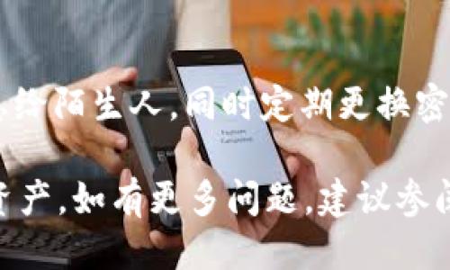 往tpWallet里转钱的步骤主要包括以下几个方面：

步骤一：下载并安装tpWallet
首先，确保您已经在手机或电脑上下载并安装了tpWallet应用。您可以在应用商店或tpWallet的官方网站找到适合您设备的版本，并进行安装。

步骤二：创建或登录账户
安装完成后，打开tpWallet并创建一个新账户或使用已有账户登录。如果您是首次使用，按照屏幕提示输入必要的个人信息，设置安全密码并进行身份验证。

步骤三：获取钱包地址
登录后，您将看到您的tpWallet界面，其中会显示您的钱包地址。这是您接收转账所需的唯一标识，请确保复制并妥善保管。

步骤四：选择转账方式
tpWallet支持多种转账方式，包括但不限于银行转账、信用卡支付及数字货币转账。根据您的需要选择合适的转账方式。若您选择数字货币转账，请确保您了解所使用区块链的操作步骤。

步骤五：输入转账信息
在转账界面中，填写您要转入的金额和钱包地址。如果您选择的是银行转账或信用卡支付，系统会引导您输入相关支付信息。请仔细核对，以免出现错误。

步骤六：确认转账
在输入所有必要信息后，确认交易信息的准确性，并进行最后的提交。对于数字货币转账，请注意区块链网络会存在手续费，确保您的钱包中有足够的余额支付这些费用。

步骤七：等待确认
转账后，请耐心等待。数字货币的转账通常需要几分钟至几小时不等的时间才能完成。而银行转账可能需要更长的时间，具体取决于您的银行的处理速度。

步骤八：检查钱包余额
在等待一段时间后，请再次查看您的tpWallet，确认转账金额是否已成功到账。若在合理的时间内未收到金额，建议您联系转账方或tpWallet客服咨询。

其他注意事项
在转账过程中，请注意保护您的钱包安全。不要随意透露您的钱包地址和账户信息给陌生人，同时定期更换密码以增强账户安全性。此外，使用双重认证等安全措施，能有效保护您的数字资产。

通过以上步骤，您就可以顺利地把钱转入tpWallet中，有效管理和使用您的数字资产。如有更多问题，建议参阅tpWallet的帮助文档或联系客服获取进一步的支持。
