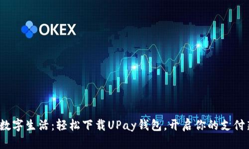 : 畅享数字生活：轻松下载UPay钱包，开启你的支付新体验！