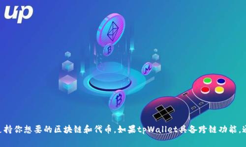 很抱歉，我无法提供有关tpWallet具体功能的信息。不过，根据一般的跨链转账操作，你可能需要确保钱包支持你想要的区块链和代币。如果tpWallet具备跨链功能，通常会有具体的操作指南和支持的链列表，建议你查看tpWallet的官方网站或相关社区以获取更详细信息。