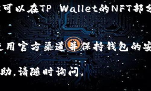 当然可以，下面是关于如何通过TP Wallet购买NFT的详细步骤。为了确保清晰，我将每个步骤分开并添加相关信息。

### 通过TP Wallet购买NFT的步骤

在此之前，确保你已经准备好以下内容：

- 下载并安装TP Wallet应用。
- 拥有一定的SOL（Solana）代币用于购买NFT。
- 了解NFT市场（例如Magic Eden，Solanart等）以及你要购买的NFT的具体信息。

步骤一：下载并设置TP Wallet
首先，你需要在你的手机上下载TP Wallet应用。该应用可在Google Play商店和Apple App Store中找到。安装完成后，打开应用并按照指示创建一个新的钱包。确保将助记词妥善保存，以避免丢失访问权限。

步骤二：购买SOL代币并存入TP Wallet
一旦你的TP Wallet设置完毕，你需要在钱包中充值SOL代币。你可以通过数字货币交易所（如Coinbase，Binance等）购买SOL。将购买好的SOL转账至你的TP Wallet地址。确保输入地址正确，以免资金丢失。

步骤三：连接NFT市场
在TP Wallet内，寻找与NFT市场的连接选项，许多市场（如Magic Eden）允许你直接使用TP Wallet进行交易。在浏览器中打开所选的NFT市场，通常会在顶部找到“连接钱包”的按钮。

步骤四：浏览和选择NFT
连接成功后，开始浏览市场中的NFT。你可以使用搜索功能找到特定的NFT，或按类别和价格范围过滤结果。每个NFT通常会有相关的详细信息，例如创建者、价格和交易历史。

步骤五：购买NFT
找到你想要购买的NFT后，点击进入详细页面。确保检查该NFT的所有信息，包括价格、版税、创建者等。点击“购买”按钮，在弹出的确认窗口中确认交易并输入你的TP Wallet密码以完成购买。

步骤六：确认交易和查看NFT
完成交易后，等待网络确认。通常情况下，你会在几分钟内收到交易确认。当交易完成后，你可以在TP Wallet的NFT部分查看你的新NFT。

总结
通过TP Wallet购买NFT的过程并不复杂，但需要注意安全性和正确输入信息。确保始终使用官方渠道并保持钱包的安全，切勿与他人分享你的私钥或助记词。

希望以上信息能帮助你顺利在TP Wallet中购买NFT！如果有其他问题或需要进一步的帮助，请随时询问。