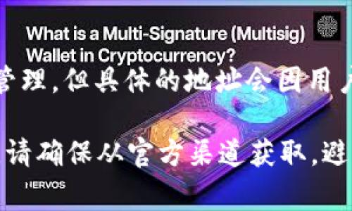 tpWallet 作为一个数字货币钱包和生态系统，通常会有一个特定的地址或多个地址用于不同的交易和资产管理。但具体的地址会因用户帐户和各种资产而有所不同。

如果你正在寻找 tpWallet 特定的地址，建议访问你在 tpWallet 的账户，或从其官方网站获取最新的信息。请确保从官方渠道获取，避免受到钓鱼网站的影响。如果你有具体的数字货币或通证需要查询，请提供更多信息，以便给出更具体的回答。