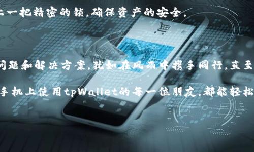 如何在华为手机上成功安装tpWallet？

在这个数字化的时代，移动支付和钱包应用如雨后春笋般涌现，为我们的生活带来了便利。然而，一些用户在华为手机上遇到安装tpWallet的问题，仿佛在晴朗的天空中掀起了一阵不和谐的云朵。今天，我们将深入探讨如何成功安装tpWallet，助你在数字生活中畅行无阻。

tpWallet：数字支付的轻便伴侣

tpWallet是一款旨在简化支付流程的移动钱包应用，允许用户方便地进行转账、购买商品和管理财务。想象一下，当你步入繁忙的市场，手中不再需要一叠纸币，只需轻点手机屏幕，便可轻松完成交易，如同挥手间的魔法一般。然而，华为手机在安装tpWallet时可能出现一些挑战，这需要我们的耐心和智慧。

华为手机安装tpWallet的常见问题

在我们开始解决问题之前，首先需要了解一些常见的障碍，这些障碍如同阻隔我们与高峰之间的丛林，需逐步清除。

h41. 应用兼容性/h4

华为手机的操作系统不时会因为某些店铺或应用的版本差异而导致兼容性问题。例如，有些tpWallet版本可能未能完全适配华为的EMUI或HarmonyOS操作系统，这可能是你无法成功安装的原因之一。正如我们在炎炎夏日里饮水时，渴望找到一杯清凉的冰水，找到适合自己设备的版本便是打开这扇门的钥匙。

h42. 应用来源/h4

华为手机的应用市场可能不提供tpWallet的下载，导致用户不得不通过第三方平台尝试安装。然而，打开一扇未知的大门时，另一扇门也许会随之关闭。你需要谨慎选择受信任的源，以避免下载到伪造或含恶意代码的应用。选择正规的渠道就如同在林间小道上行走，选择光明的地方，让你免受潜在的暗影威胁。

h43. 权限设置/h4

在安装新应用时，华为手机会要求用户进行一些权限设置，如位置、存储等。许多用户对此可能心存顾虑，这样的拒绝就如同在寒冬中紧闭的窗窗，隔绝了外面的温暖。要顺利安装并使用tpWallet，用户需了解并给予必要的权限，以便该应用能够正常运作。

安装tpWallet的步骤详解

既然我们了解了可能遇到的问题，那么接下来便是解决方案，以下便是详细的安装步骤，仿佛是一条清晰的小路，引领你通往数字支付的世界。

h4步骤一：检查操作系统版本/h4

首先，确保你的华为手机运行的是最新版本的操作系统。可以通过“设置”中的“系统和更新”选项进行查看。如果不是，建议更新到最新版本，享受各类功能和安全性的改善。更新版本就如同为你的小船重新涂上防水漆，确保它能够在波涛汹涌的海洋中航行。

h4步骤二：访问官方应用市场/h4

通常情况下，建议首选华为的应用市场进行下载。在手机主界面找到“应用市场”图标，打开后在搜索栏中输入“tpWallet”，查看是否可以找到该应用。如果找不到，可能需要考虑其他下载途径，别让这片茫茫大海将你困住。

h4步骤三：启用未知来源的应用安装/h4

如果选择通过第三方平台下载tpWallet，需要在设置中启用“未知来源”功能。这一点尤其重要，可以在“设置”中找到“安全与隐私”，再找到“其他安全设置”，找到“安装未知应用”进行操作。开启未知来源后，你的小船便能顺利驶入新的港口，拥抱未曾在主流市场中出现的应用。

h4步骤四：下载和安装tpWallet/h4

在找到tpWallet的可信来源之后，开始下载。在下载完成后，点击安装按钮，等待几秒钟，安装进度如同盛开的花朵，悄然绽放。安装成功后，华为手机会在桌面增加新应用的图标，到此一步，便离数字生活又近了一步。

h4步骤五：设置应用权限/h4

初次打开tpWallet时，应用会请求访问一些权限，如位置、存储等。接受这些请求能够确保应用的顺畅运行。仔细阅读每一条请求，就仿佛在了解一位新朋友的个性，有些让人感到安心，有些则需要时间去适应。

使用tpWallet的基础教程

成功安装tpWallet后，接下来的体验同样重要。这部分内容将指导你如何充分利用这款应用，像是开启了一扇通往新世界的窗户。

h41. 创建账户/h4

打开应用，依据系统提示注册新账户。输入必要的个人信息，设置安全密码，确保账户的安全，就如同为你的财富筑起了一道坚固的防线。

h42. 添加支付方式/h4

成功创建账户后，进入“我的钱包”，选择“添加支付方式”。这一步骤非常重要，确保你能够方便地进行支付。可以选择绑定银行卡或信用卡，实现便捷支付。确保填写的信息准确无误，就像在写一封信给对方，确保每一个字都清晰可见。

h43. 探索功能/h4

tpWallet不仅支持转账和购物，还提供了各种优惠和活动。你可以在“优惠活动”中寻找你所喜爱的优惠。探索这些功能，就如同在一片新天地中探险，发现惊喜的同时也能收获实惠。

h44. 设置安全保护/h4

在使用过程中，切记定期检查账户的安全设置。你可以选择开启指纹或面部识别功能，提高安全性。这些保护措施如同为你的金库加上一把精密的锁，确保资产的安全。

总结：消除障碍，畅享数字支付的乐趣

通过以上步骤，你应该能够顺利安装并使用tpWallet，享受数字支付带来的飞速与便利。在这个过程中，我们一同探讨了可能遇到的问题和解决方案，犹如在风雨中携手同行，直至踏上阳光明媚的彼岸。

记忆中的繁华市场、熙熙攘攘的人群、口袋里轻松的手机，让我们颠覆了传统付款方式的束缚，拥抱了科技带来的新未来。希望在华为手机上使用tpWallet的每一位朋友，都能轻松实现你的数字支付梦想，无论你身在何处，生活皆可轻松自如！

华为,tWallet,安装/guanjianci
解决华为手机无法安装tpWallet的完美方案