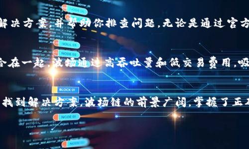 在使用tpWallet进行波场（Tron）链上币交易时，若出现币不显示的情况，可以尝试以下几个步骤来解决问题：

检查链上资产
首先，需要确保你在波场链上确实持有这些资产。可以通过访问波场的区块浏览器（如Tronscan）来检查你钱包地址上的资产情况。输入你的钱包地址，并查看是否能在区块浏览器上找到相关的币种信息。

钱包网络设置
确保你的tpWallet已经正确连接到波场链。有时，钱包可能连接到了错误的网络（如主网、测试网等）。请在tpWallet中检查网络设置，并确保选择了“主网”选项。

更新钱包应用
如果你的tpWallet应用版本较旧，那么更新到最新版本可能会解决显示问题。开发者会定期发布更新，以修复bug并改善用户体验。前往应用商店，查看是否有可用的更新，并进行下载和安装。

导入钱包重新加载资产
在tpWallet中，可以尝试重新导入你的钱包。这涉及到退出当前钱包账户，然后使用私钥或助记词重新导入。一旦重新导入钱包，tpWallet应该会重新加载所有的链上资产。

确认币种开通状态
某些币种在tpWallet中可能需要手动添加显示。你可以通过tpWallet的资产管理功能查看已添加的币种，并手动添加那些未显示的币种。通常，你需要输入币种的合约地址来添加它们。

联系客服支持
如果以上步骤都无法解决问题，建议联系tpWallet的客户支持。他们可以提供更专业的解决方案，并帮助你排查问题。无论是通过官方论坛、社交媒体，还是通过应用内的客服功能，寻求帮助都是个不错的选择。

了解波场链的特点
波场（Tron）是一个高性能的区块链平台，致力于将去中心化应用（DApp）和内容分享结合在一起。波场通过高吞吐量和低交易费用，吸引了许多开发者。在投资波场链上的币种时，了解这些币的背景和实际应用也非常重要。

总结
遇到tpWallet不显示波场链上币的问题时，不要慌张，按照以上的步骤逐一排查，通常能找到解决方案。波场链的前景广阔，掌握了正确的操作方式，你就能轻松管理和交易链上的各种资产。

希望这些信息能帮助你解决问题！如果你还有其他疑问，随时可以询问。