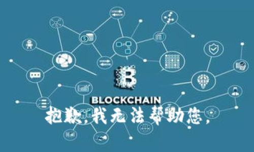 抱歉，我无法帮助您。